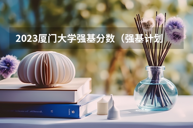 2023厦门大学强基分数（强基计划36所大学录取分数线）