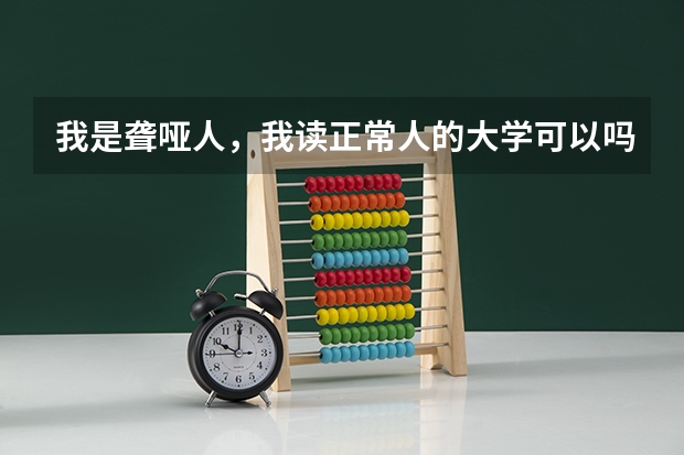 我是聋哑人，我读正常人的大学可以吗？会遇到什么麻烦，学校会收我吗？