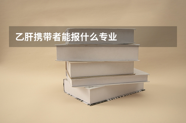乙肝携带者能报什么专业
