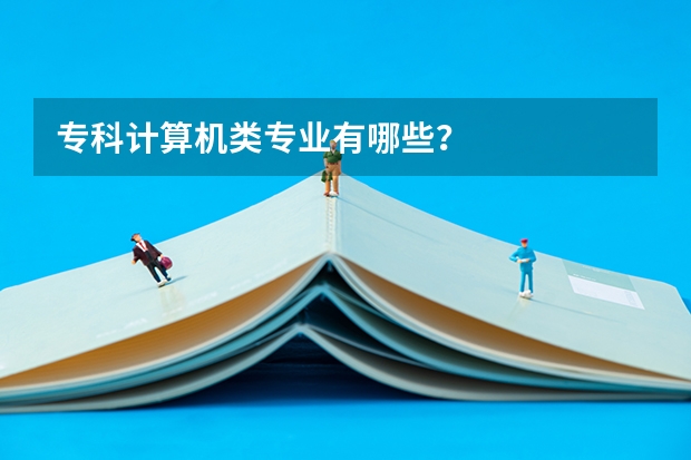 专科计算机类专业有哪些？