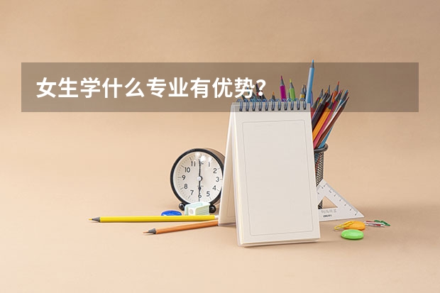 女生学什么专业有优势?