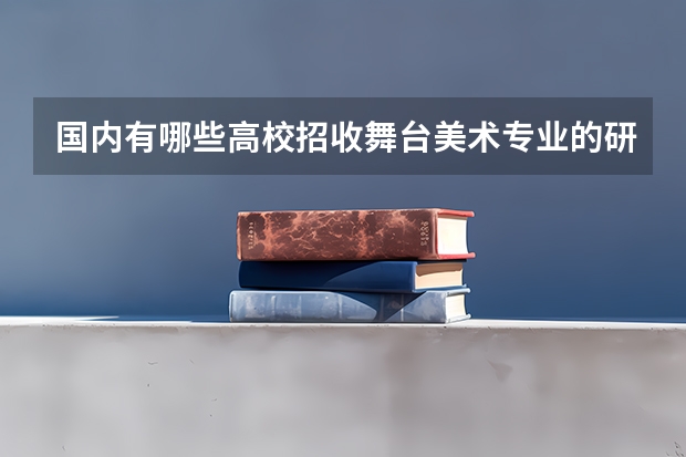国内有哪些高校招收舞台美术专业的研究生，是属于设计类的！帮忙~~~