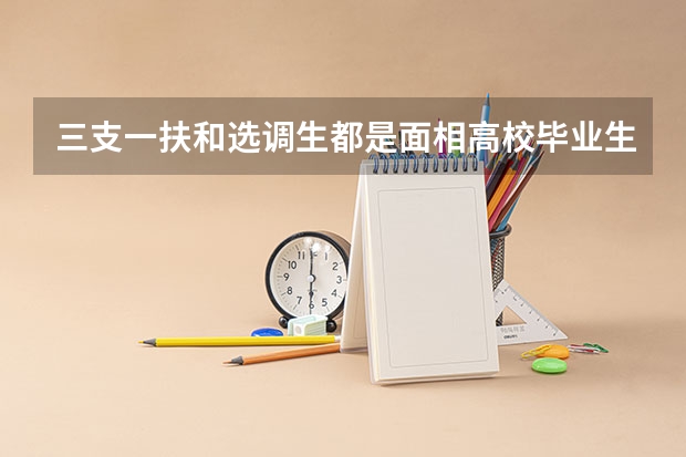 三支一扶和选调生都是面相高校毕业生招考,两者有什么不一样吗?