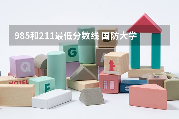 985和211最低分数线 国防大学录取分数线