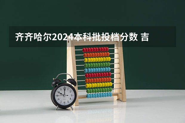 齐齐哈尔2024本科批投档分数 吉林省一批次a段各高校投档分数线