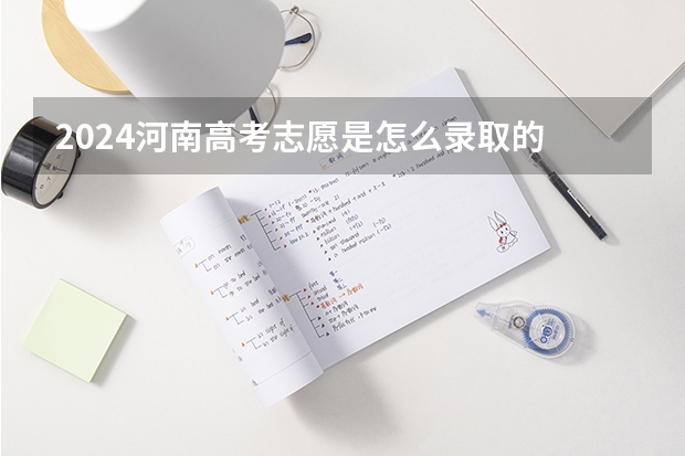 2024河南高考志愿是怎么录取的 录取原则和顺序是什么