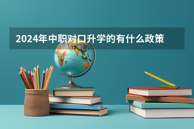 2024年中职对口升学的有什么政策吗？