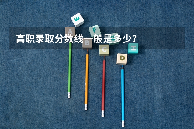 高职录取分数线一般是多少？