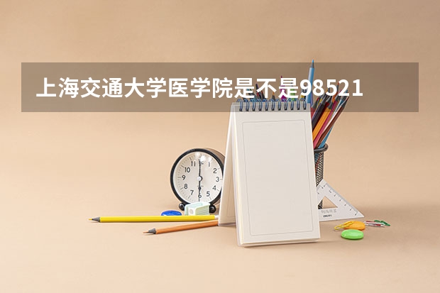 上海交通大学医学院是不是985/211学校