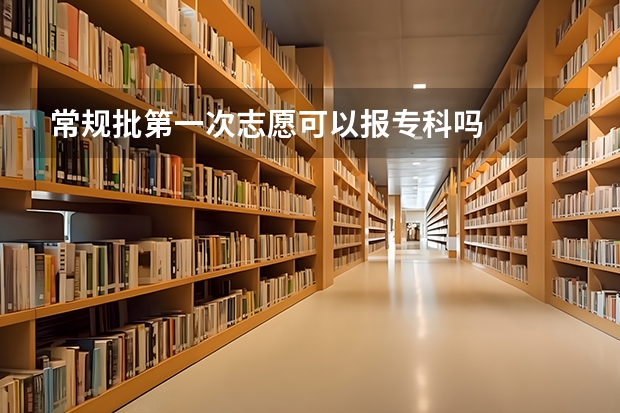 常规批第一次志愿可以报专科吗