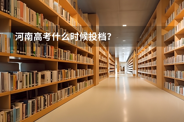 河南高考什么时候投档？