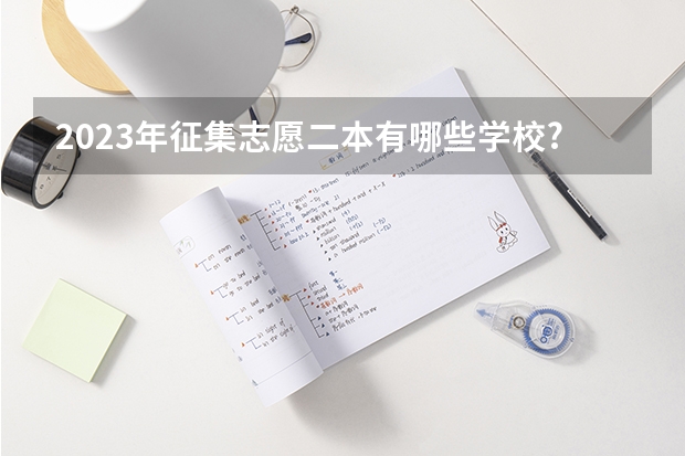2023年征集志愿二本有哪些学校?