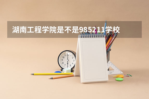 湖南工程学院是不是985/211学校