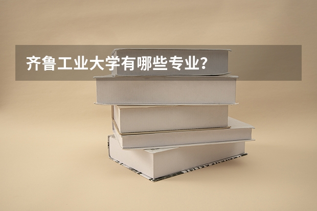 齐鲁工业大学有哪些专业？