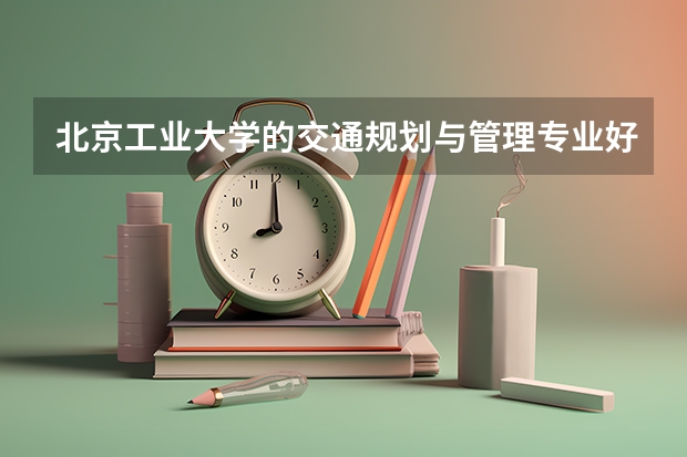 北京工业大学的交通规划与管理专业好就业吗?