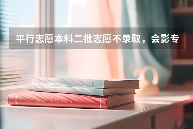平行志愿本科二批志愿不录取,会影专科吗
