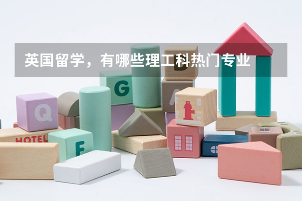 英国留学，有哪些理工科热门专业