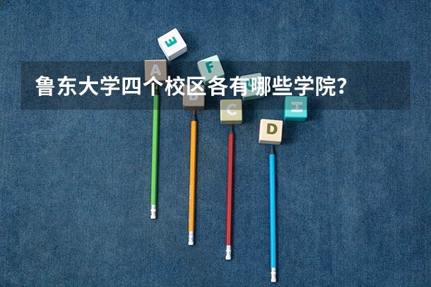 鲁东大学四个校区各有哪些学院？