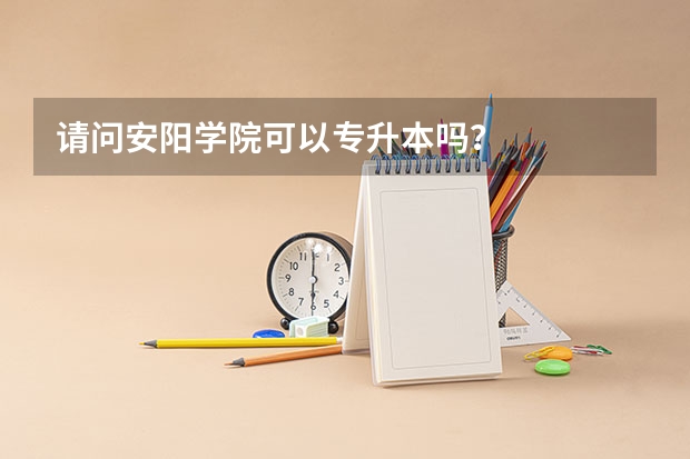 请问安阳学院可以专升本吗？