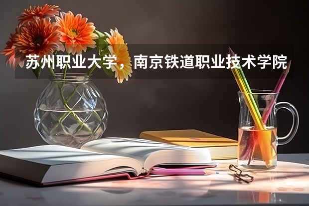 苏州职业大学，南京铁道职业技术学院，南京工业职业技术学院哪个好？