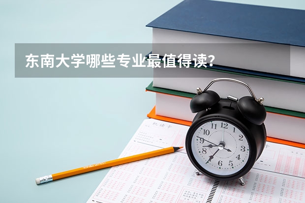 东南大学哪些专业最值得读？
