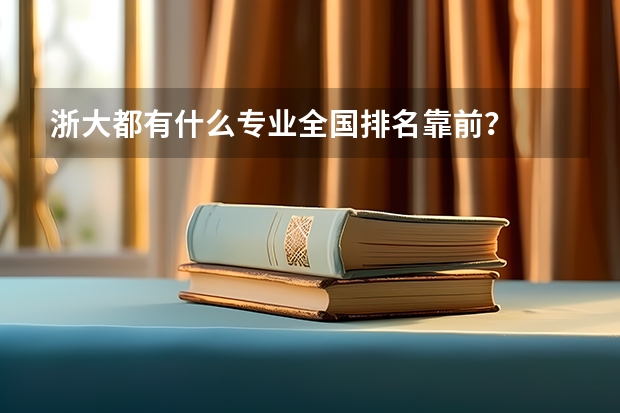 浙大都有什么专业全国排名靠前？