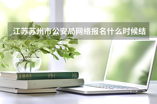 江苏苏州市公安局网络报名什么时候结束
