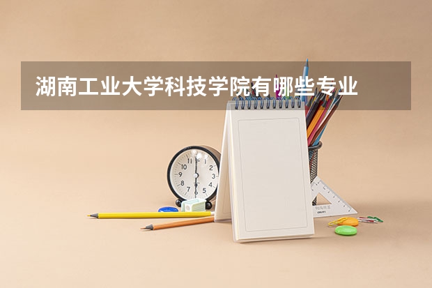 湖南工业大学科技学院有哪些专业