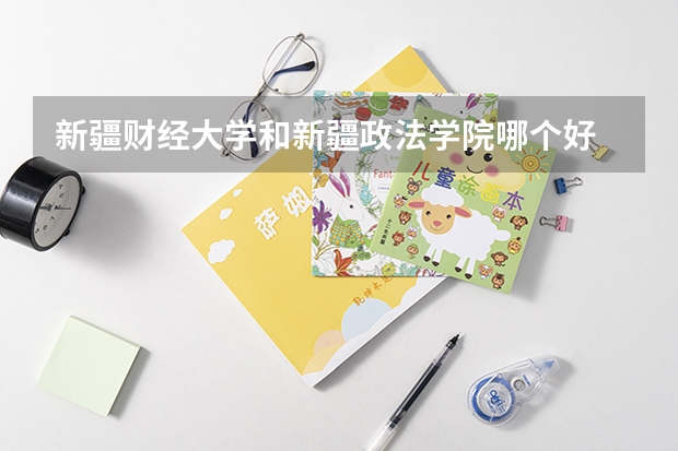 新疆财经大学和新疆政法学院哪个好