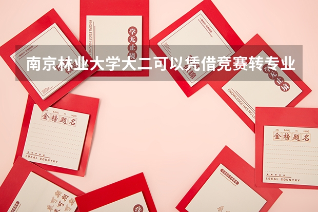 南京林业大学大二可以凭借竞赛转专业吗