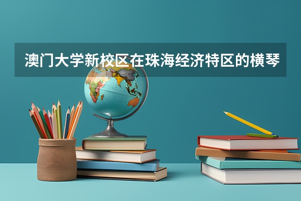 澳门大学新校区在珠海经济特区的横琴岛（澳门大学的校区有哪几个）