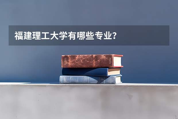 福建理工大学有哪些专业？