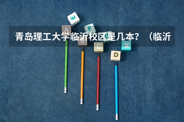 青岛理工大学临沂校区是几本？（临沂大学与青岛理工大学临沂校区的区别？）