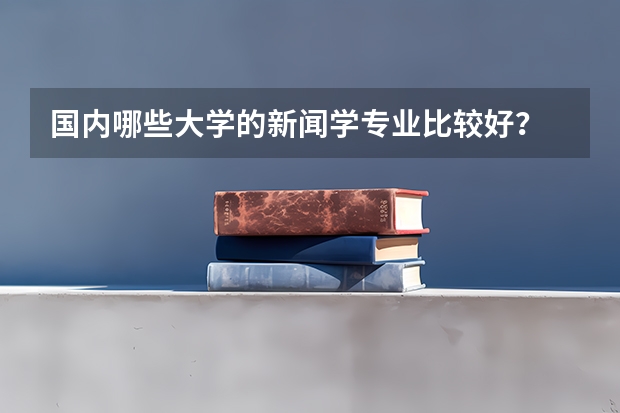国内哪些大学的新闻学专业比较好？