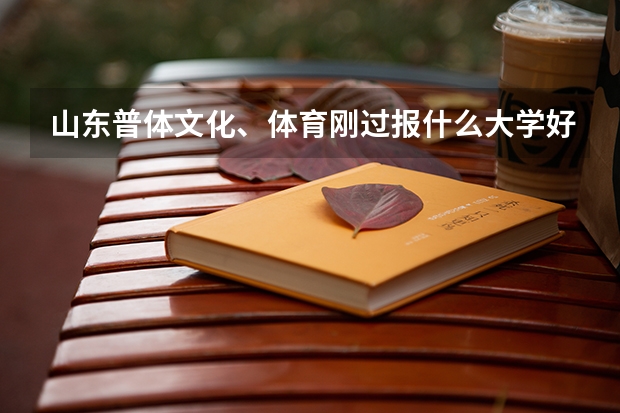 山东普体文化、体育刚过报什么大学好