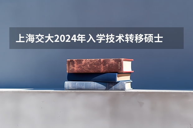 上海交大2024年入学技术转移硕士MTT提前批面试日程已经公布，值得报考吗？