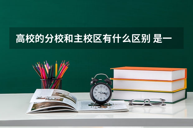 高校的分校和主校区有什么区别 是一样的吗