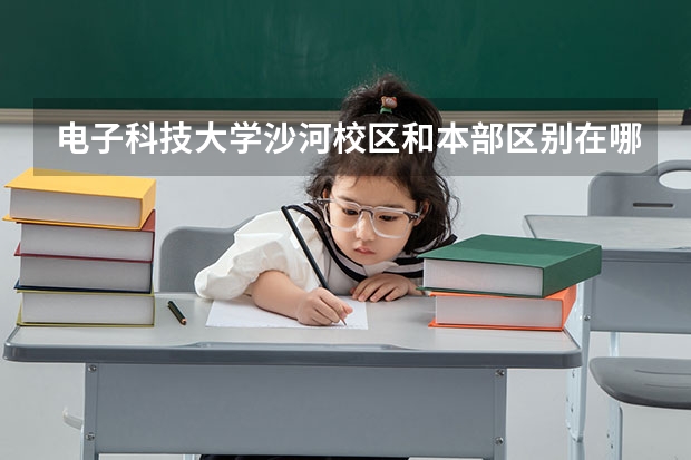 电子科技大学沙河校区和本部区别在哪?为什么沙河校区分更低？