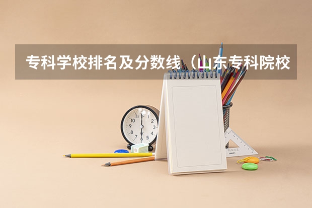 专科学校排名及分数线（山东专科院校排名及录取分数线）