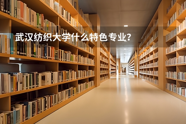 武汉纺织大学什么特色专业？