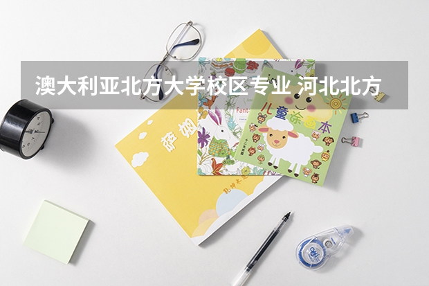 澳大利亚北方大学校区专业 河北北方学院有几个校区