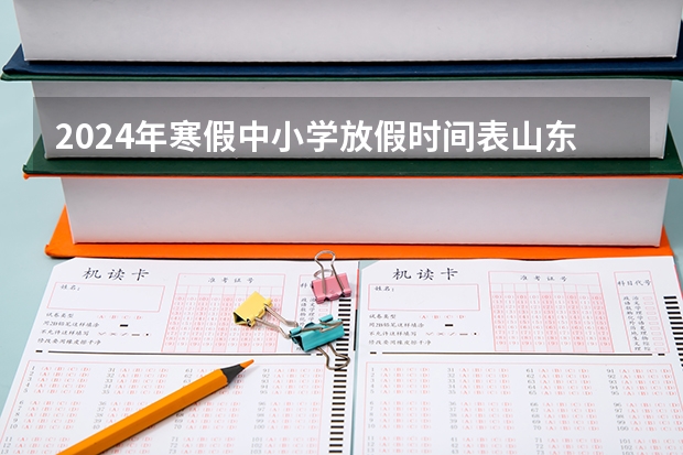 2024年寒假中小学放假时间表山东（菏泽寒假放假时间2024）