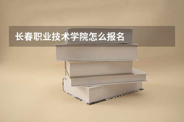 长春职业技术学院怎么报名