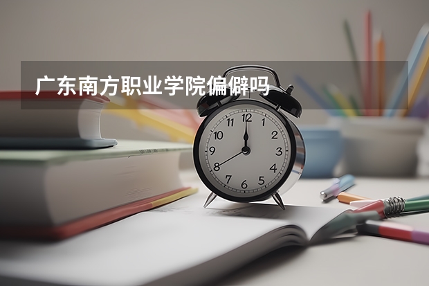 广东南方职业学院偏僻吗