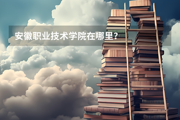 安徽职业技术学院在哪里？