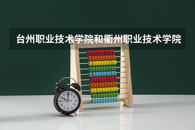 台州职业技术学院和衢州职业技术学院哪个好