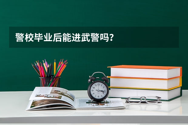 警校毕业后能进武警吗？