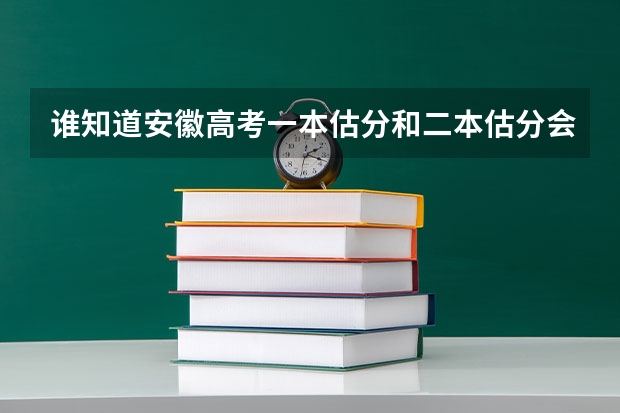 谁知道安徽高考一本估分和二本估分会是多少？