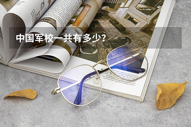 中国军校一共有多少？