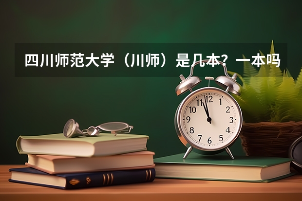 四川师范大学（川师）是几本？一本吗？分数线多少